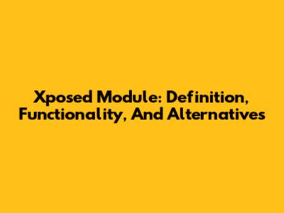 Xposed Module: Definition, Functionality, And Alternatives