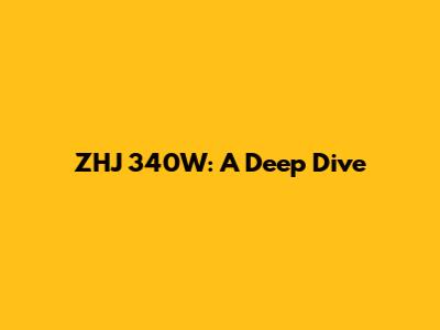 ZHJ 340W: A Deep Dive