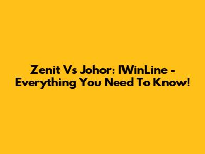 Zenit Vs Johor: IWinLine - Everything You Need To Know!