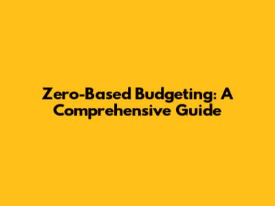 Zero-Based Budgeting: A Comprehensive Guide