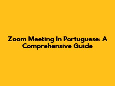 Zoom Meeting In Portuguese: A Comprehensive Guide
